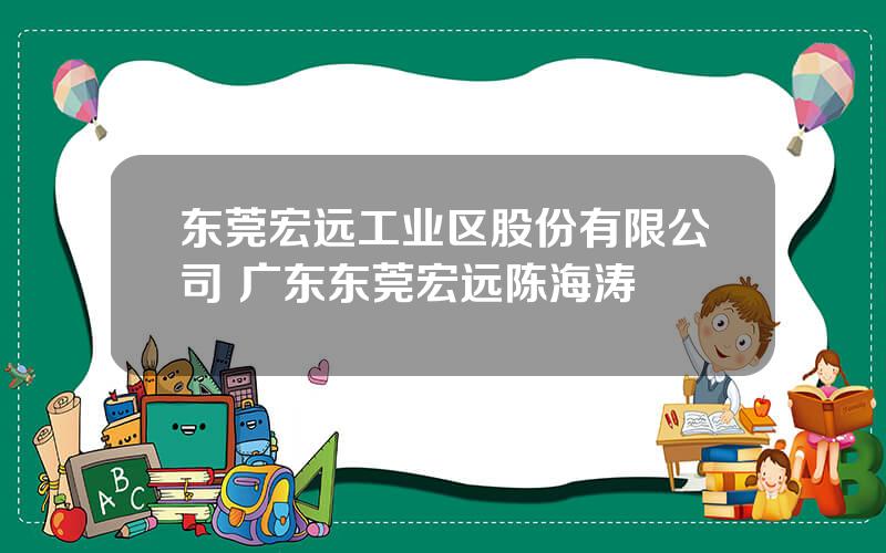 东莞宏远工业区股份有限公司 广东东莞宏远陈海涛